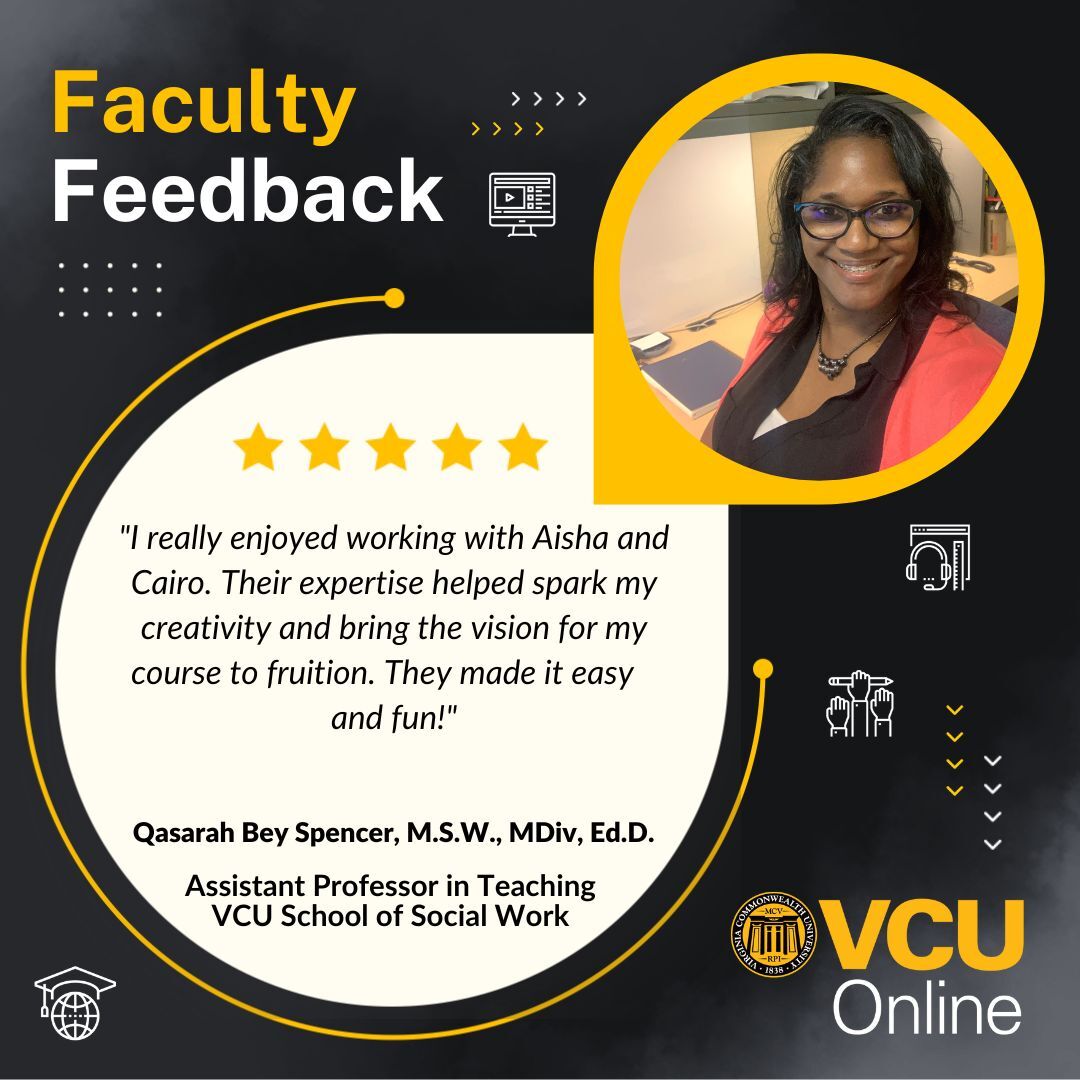 Graphic with the V-C-U Online logo and faculty feedback with a headshot of assistant professor in teaching in the Department of Social Work, Qasarah-Bey-Spencer, M-S-W, M-div, Ed-D with text I really enjoyed working with Aisha and Cairo. Their expertise helped spark my creativity and bring the vision for my course to fruition. They made it easy and fun!